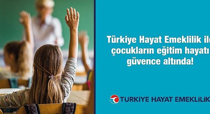 Türkiye Hayat Emeklilik ile çocukların eğitim hayatı güvence altında
