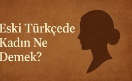 Eski Türkçede Kadın Ne Demek?